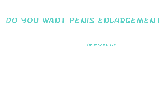 Do You Want Penis Enlargement Pills