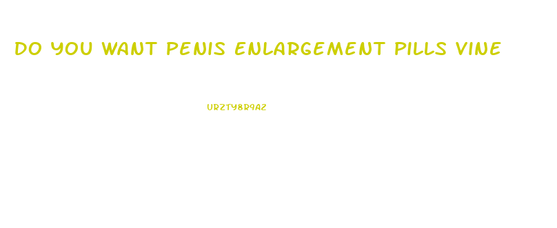 Do You Want Penis Enlargement Pills Vine