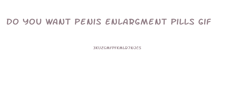 Do You Want Penis Enlargment Pills Gif