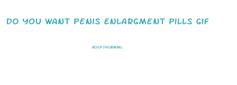 Do You Want Penis Enlargment Pills Gif