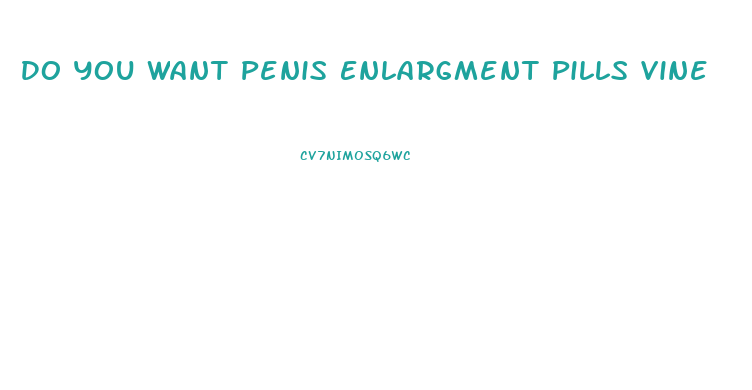 Do You Want Penis Enlargment Pills Vine