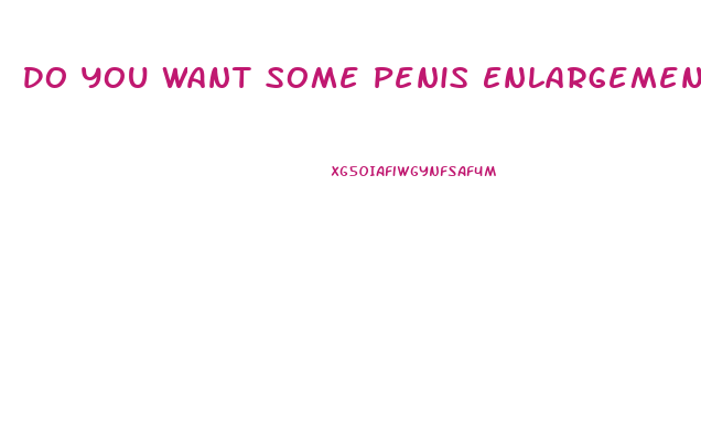 Do You Want Some Penis Enlargement Pill