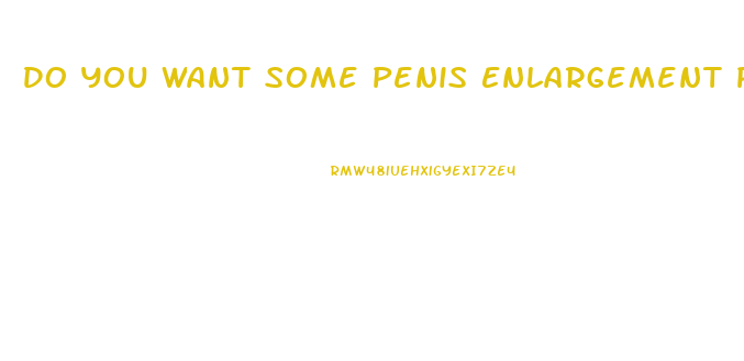 Do You Want Some Penis Enlargement Pill