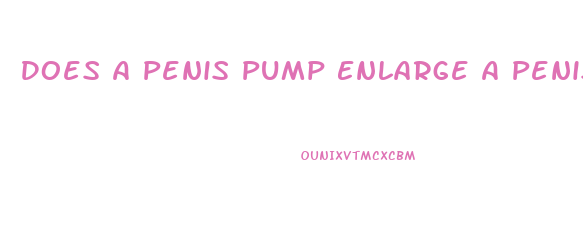 Does A Penis Pump Enlarge A Penis