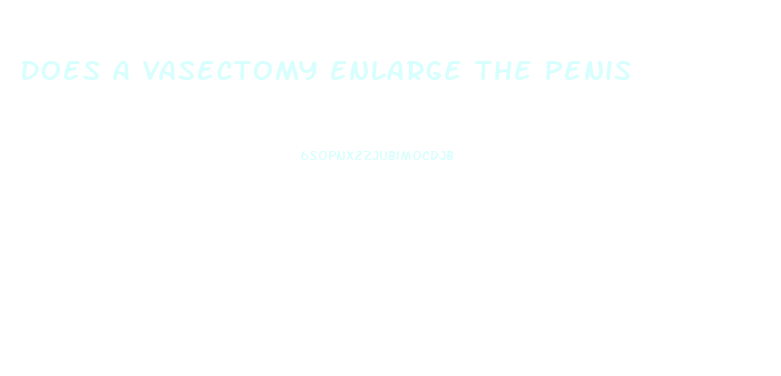 Does A Vasectomy Enlarge The Penis
