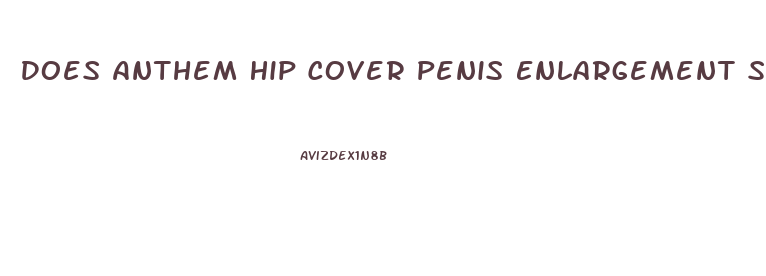 Does Anthem Hip Cover Penis Enlargement Surgery