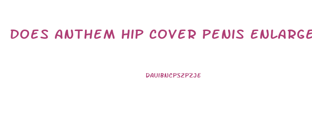 Does Anthem Hip Cover Penis Enlargement Surgery