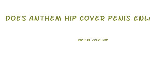 Does Anthem Hip Cover Penis Enlargement Surgery