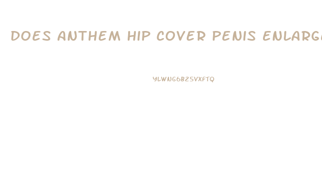 Does Anthem Hip Cover Penis Enlargement Surgery