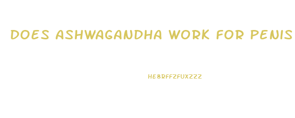 Does Ashwagandha Work For Penis Growth