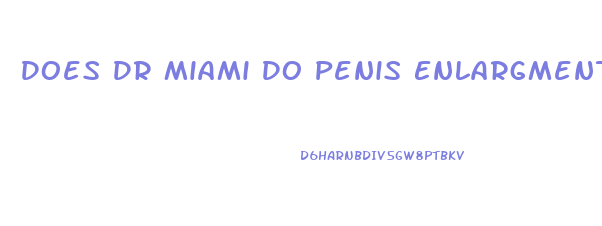 Does Dr Miami Do Penis Enlargment