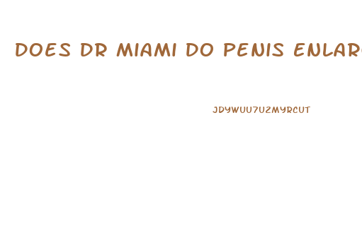 Does Dr Miami Do Penis Enlargment