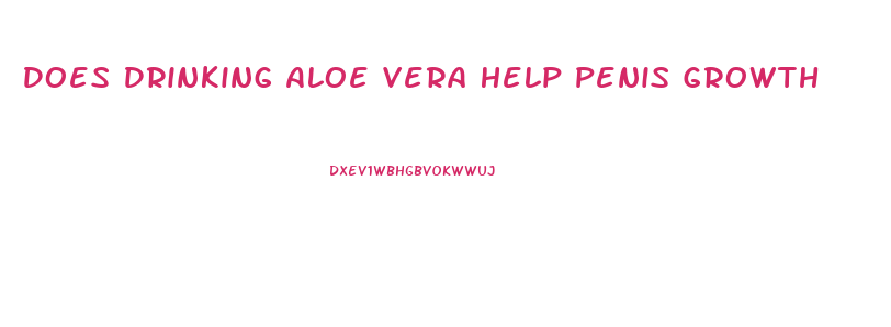 Does Drinking Aloe Vera Help Penis Growth