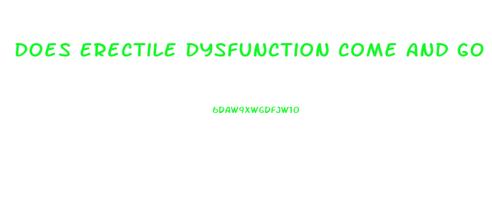 Does Erectile Dysfunction Come And Go