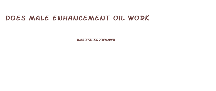 Does Male Enhancement Oil Work