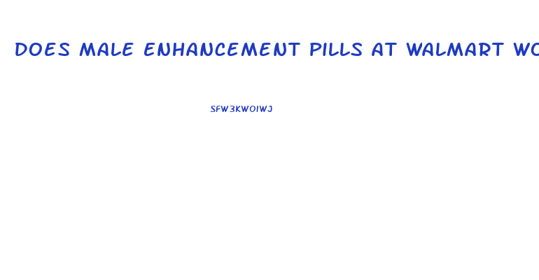 Does Male Enhancement Pills At Walmart Work