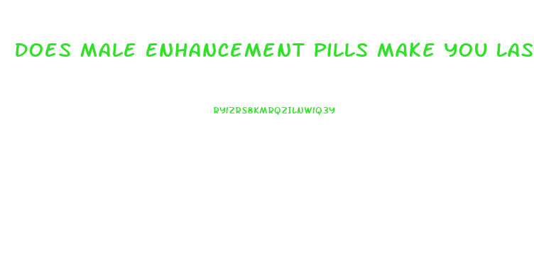 Does Male Enhancement Pills Make You Last Longer