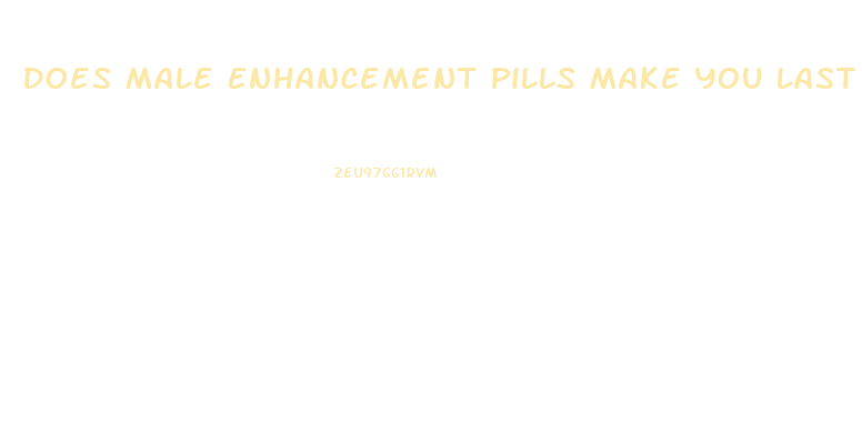 Does Male Enhancement Pills Make You Last Longer