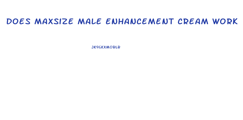 Does Maxsize Male Enhancement Cream Work