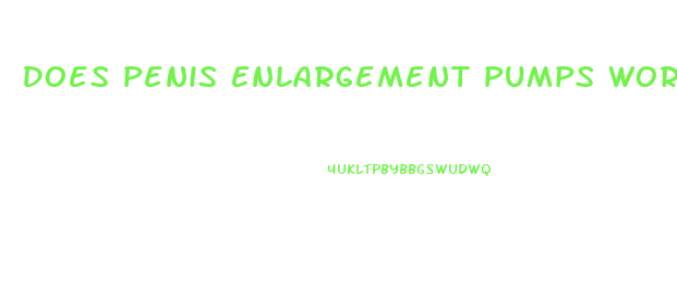 Does Penis Enlargement Pumps Work
