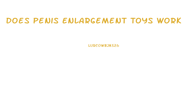 Does Penis Enlargement Toys Work