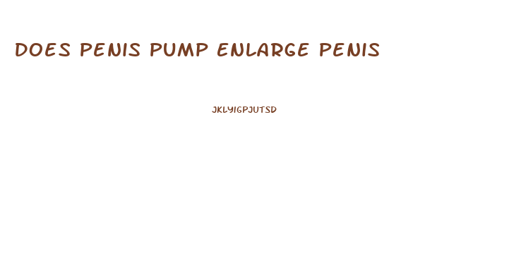 Does Penis Pump Enlarge Penis