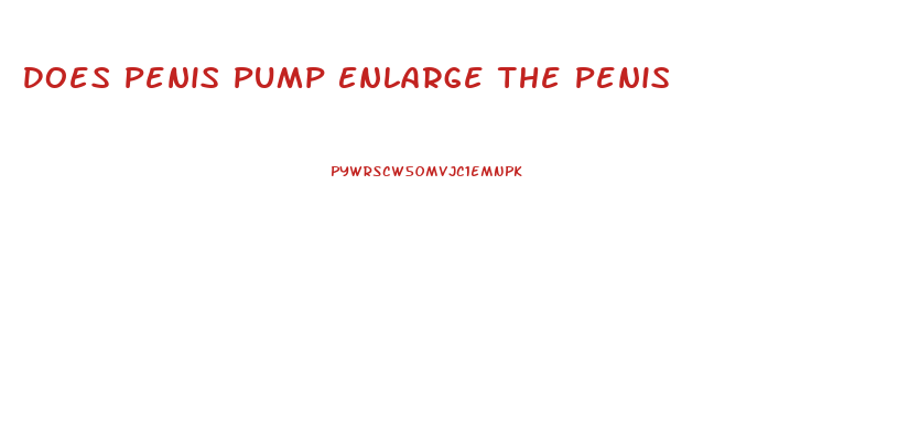Does Penis Pump Enlarge The Penis