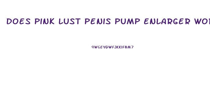 Does Pink Lust Penis Pump Enlarger Work