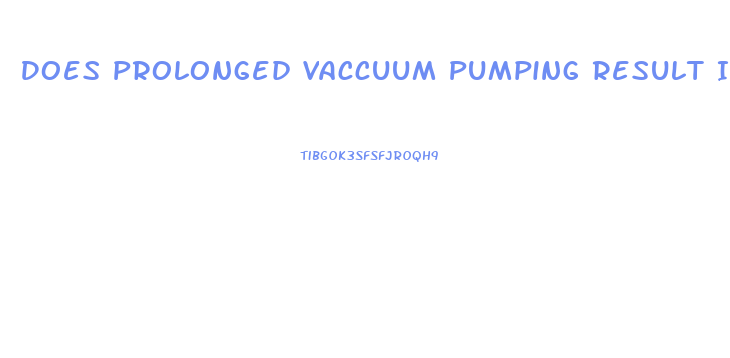 Does Prolonged Vaccuum Pumping Result In Penis Enlargement