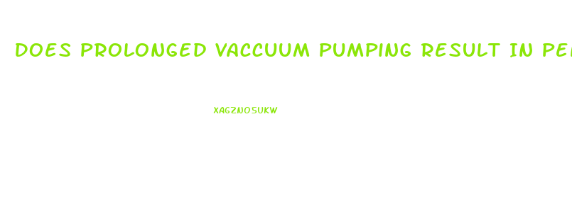 Does Prolonged Vaccuum Pumping Result In Penis Enlargement