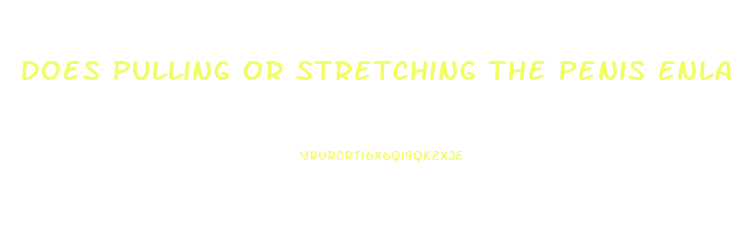 Does Pulling Or Stretching The Penis Enlarge It