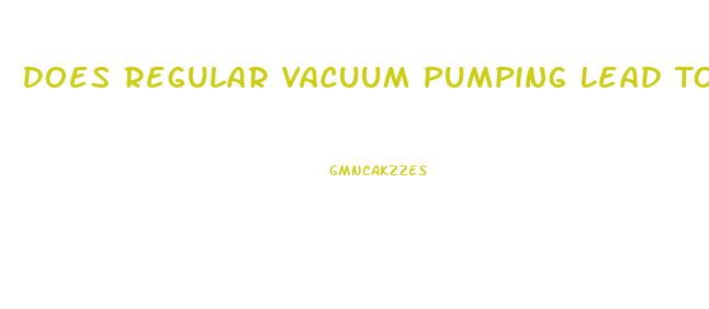 Does Regular Vacuum Pumping Lead To Penis Enlargement Over Time