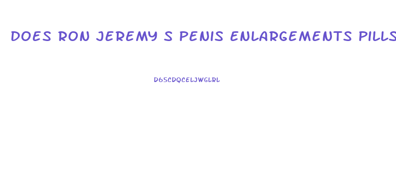 Does Ron Jeremy S Penis Enlargements Pills Work