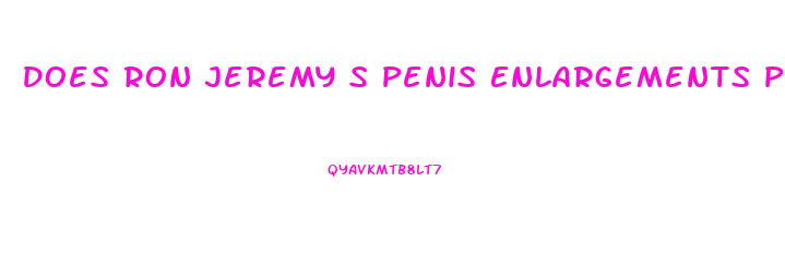 Does Ron Jeremy S Penis Enlargements Pills Work