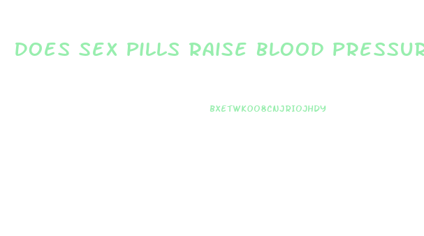 Does Sex Pills Raise Blood Pressure