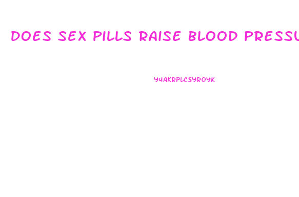 Does Sex Pills Raise Blood Pressure