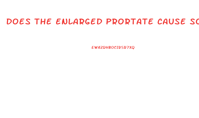 Does The Enlarged Prortate Cause Soft Penis