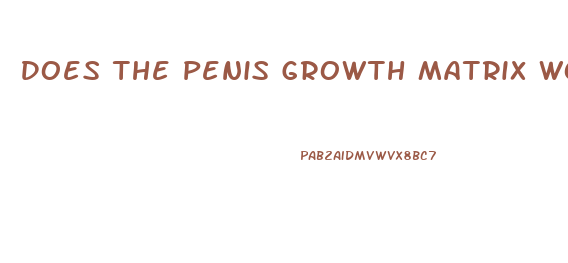 Does The Penis Growth Matrix Work