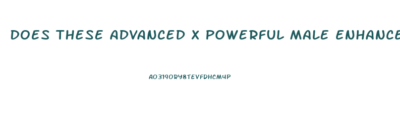 Does These Advanced X Powerful Male Enhancement Pills Work