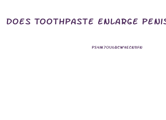Does Toothpaste Enlarge Penis