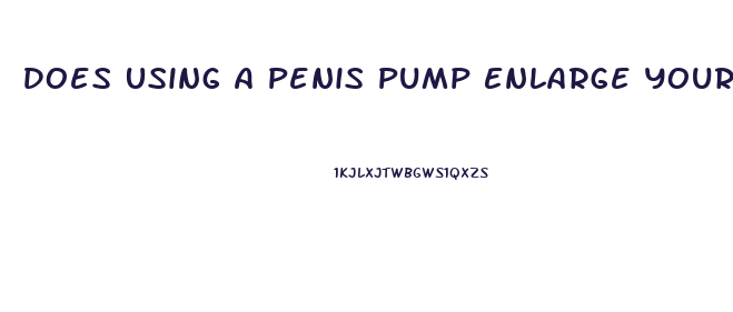 Does Using A Penis Pump Enlarge Your Penis