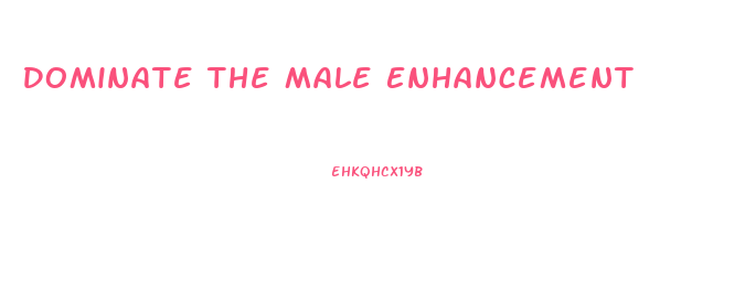 Dominate The Male Enhancement