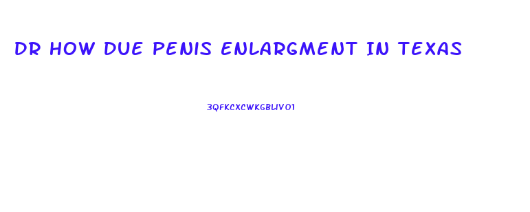 Dr How Due Penis Enlargment In Texas