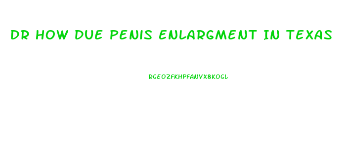 Dr How Due Penis Enlargment In Texas