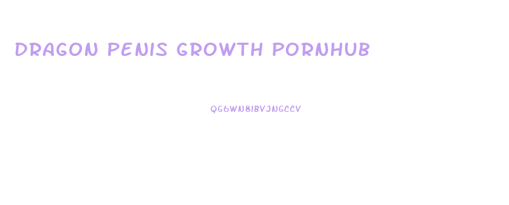 Dragon Penis Growth Pornhub