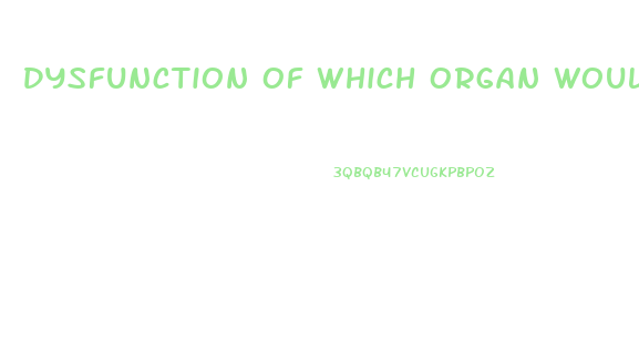 Dysfunction Of Which Organ Would Lead To Clotting Factor Deficiency