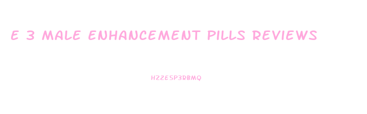 E 3 Male Enhancement Pills Reviews