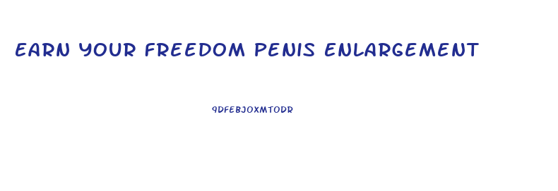 Earn Your Freedom Penis Enlargement