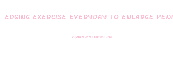 Edging Exercise Everyday To Enlarge Penis