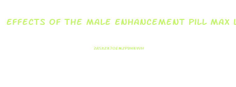 Effects Of The Male Enhancement Pill Max Load
